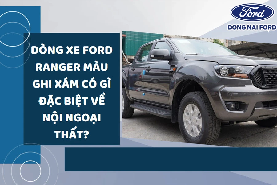 Dòng xe Ford Ranger màu ghi xám mới nhất năm 2023 có gì đặc biệt về nội thất và ngoại thất